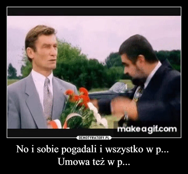 
    No i sobie pogadali i wszystko w p... 
Umowa też w p...