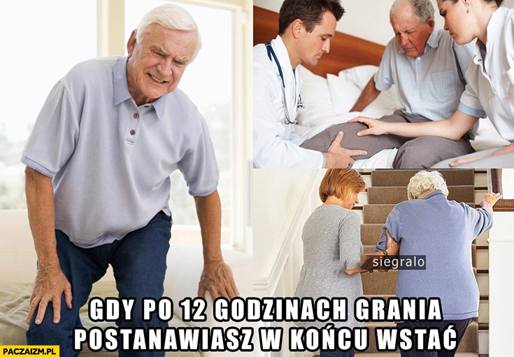 
    Gdy po 12 godzinach grania postanawiasz w końcu wstać emeryt dziadek