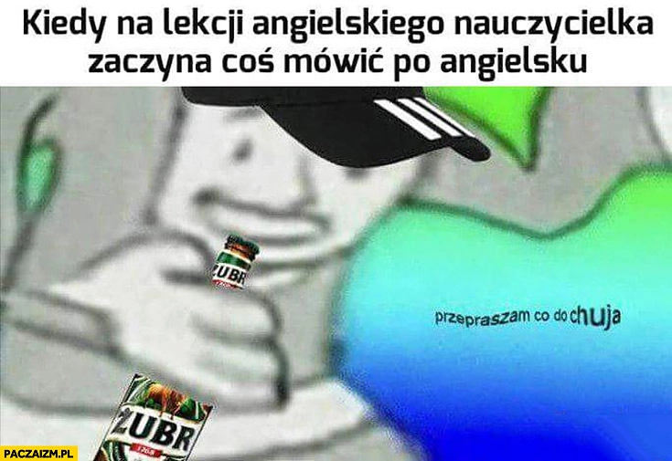 
    Kiedy na lekcji angielskiego nauczycielka zaczyna coś mówić po angielsku typowy Seba nie rozumie