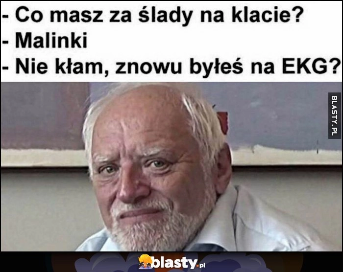 
    Co masz za ślady na klacie? Malinki, nie kłam znowu byłes na EKG?