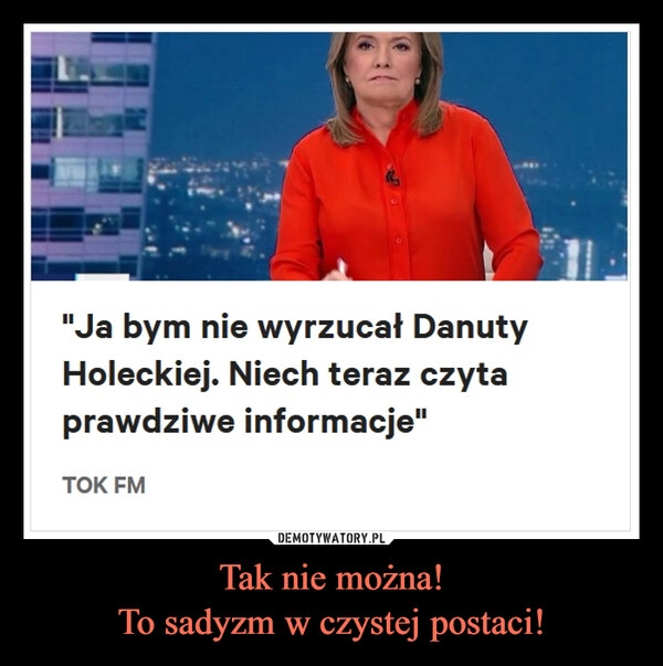 
    Tak nie można!
To sadyzm w czystej postaci!