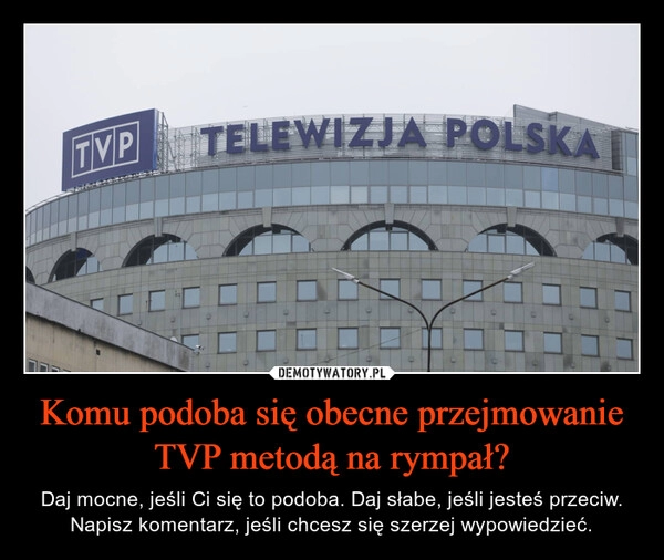 
    Komu podoba się obecne przejmowanie TVP metodą na rympał?