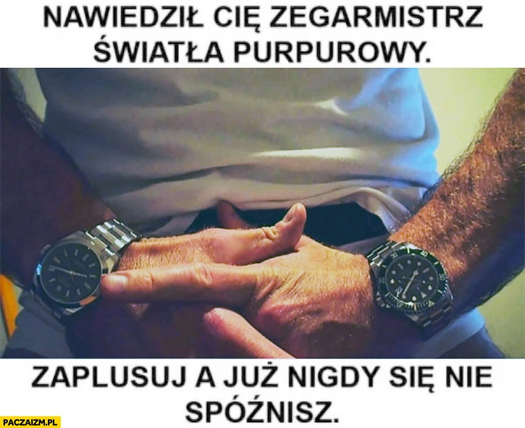 
    Nawiedził Cię zegarmistrz światła purpurowy, zaplusuj a już nigdy się nie spóźnisz