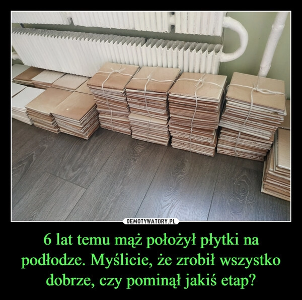 
    6 lat temu mąż położył płytki na podłodze. Myślicie, że zrobił wszystko dobrze, czy pominął jakiś etap?