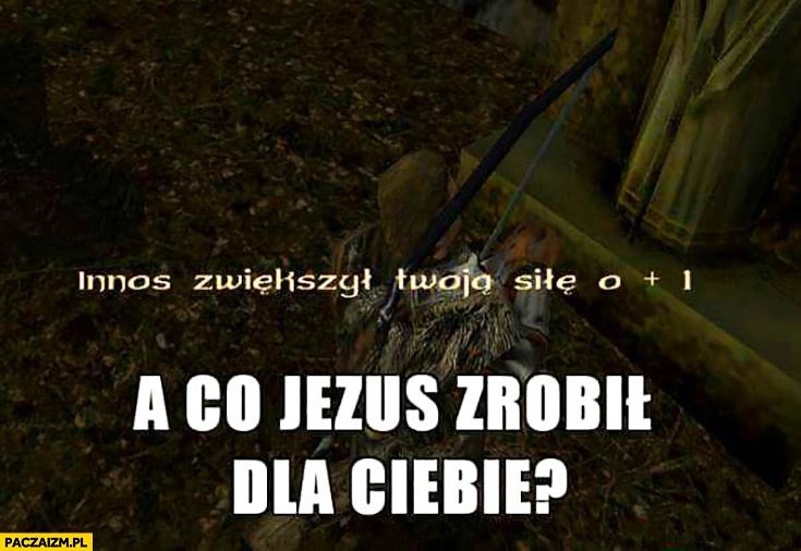 
    Innos zwiększył Twoją siłę o 1 a co Jezus zrobił dla Ciebie?