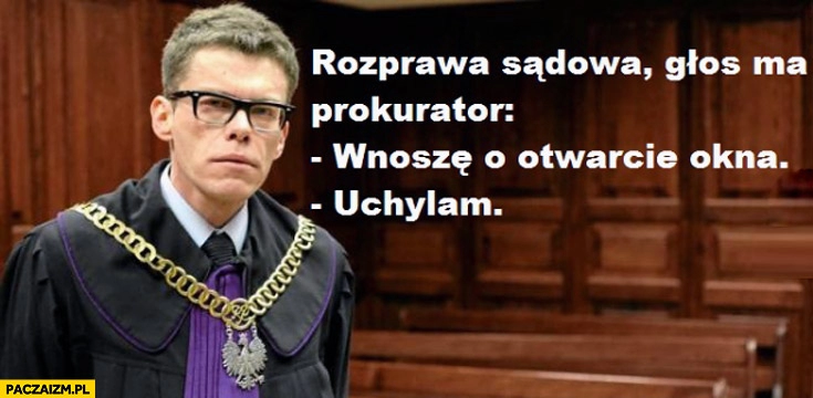 
    Rozprawa sądowa prokurator wnoszę o otwarcie okna uchylam