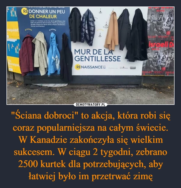 
    "Ściana dobroci" to akcja, która robi się coraz popularniejsza na całym świecie. W Kanadzie zakończyła się wielkim sukcesem. W ciągu 2 tygodni, zebrano 2500 kurtek dla potrzebujących, aby łatwiej było im przetrwać zimę