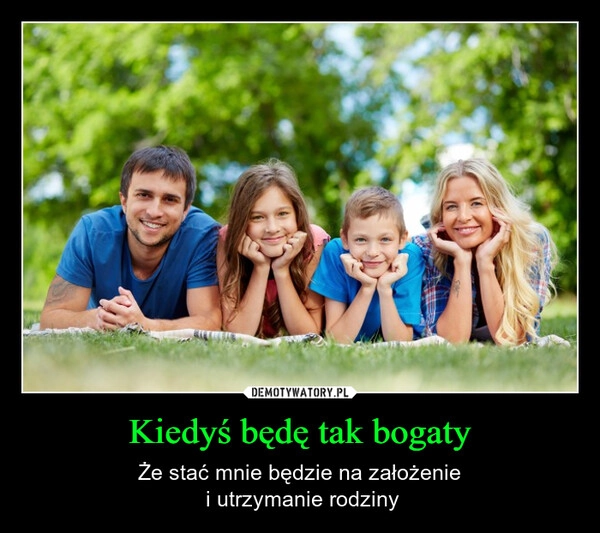 
    Kiedyś będę tak bogaty