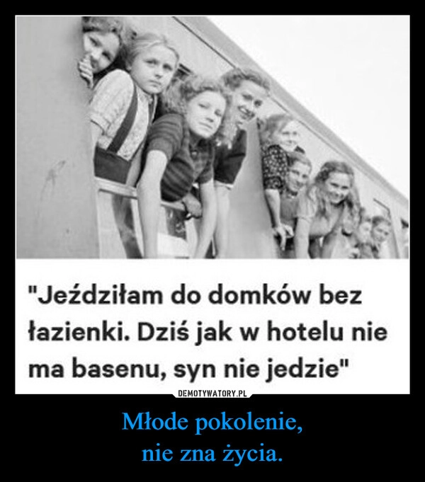 
    Młode pokolenie,
nie zna życia.