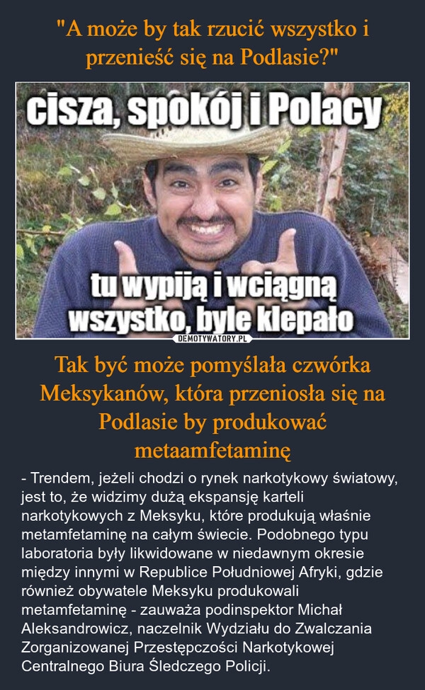 
    "A może by tak rzucić wszystko i przenieść się na Podlasie?" Tak być może pomyślała czwórka Meksykanów, która przeniosła się na Podlasie by produkować metaamfetaminę