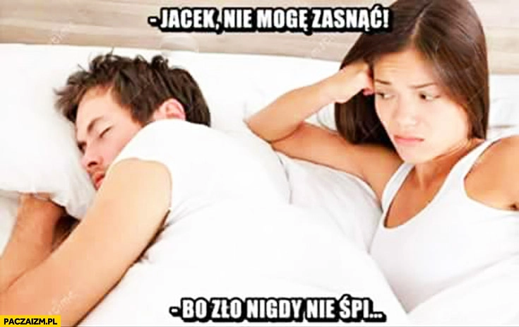 
    Jacek nie mogę zasnąć bo zło nigdy nie śpi