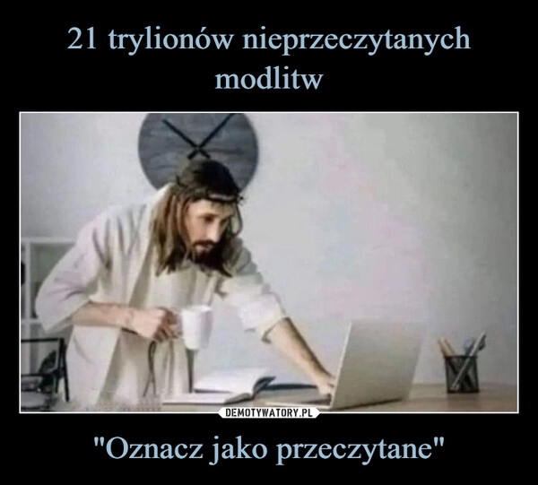 
    21 trylionów nieprzeczytanych modlitw "Oznacz jako przeczytane"