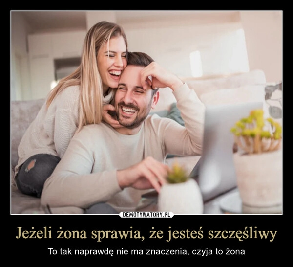 
    Jeżeli żona sprawia, że jesteś szczęśliwy