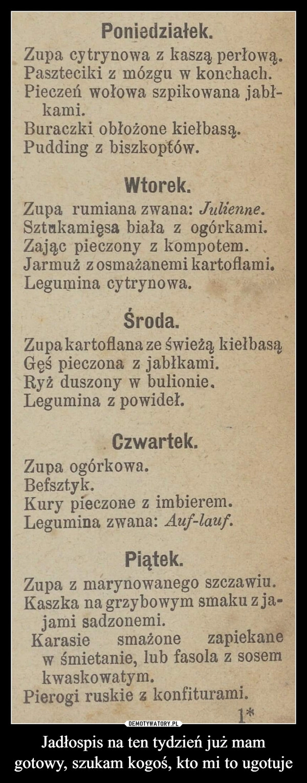 
    Jadłospis na ten tydzień już mam gotowy, szukam kogoś, kto mi to ugotuje