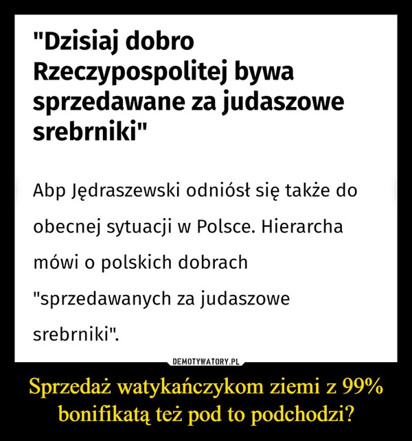 
    Sprzedaż watykańczykom ziemi z 99% bonifikatą też pod to podchodzi?