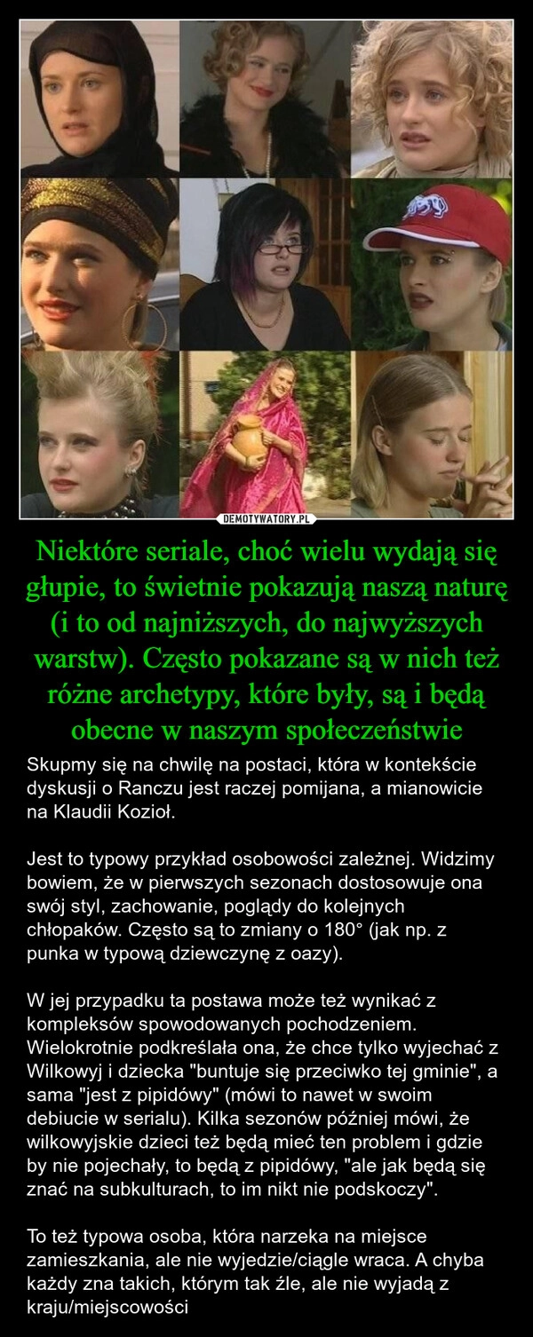 
    Niektóre seriale, choć wielu wydają się głupie, to świetnie pokazują naszą naturę (i to od najniższych, do najwyższych warstw). Często pokazane są w nich też różne archetypy, które były, są i będą obecne w naszym społeczeństwie