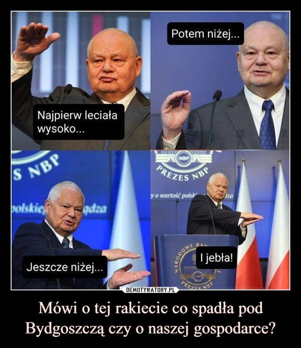 
    Mówi o tej rakiecie co spadła pod Bydgoszczą czy o naszej gospodarce?