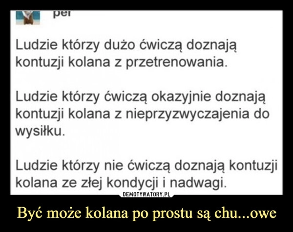 
    Być może kolana po prostu są chu...owe