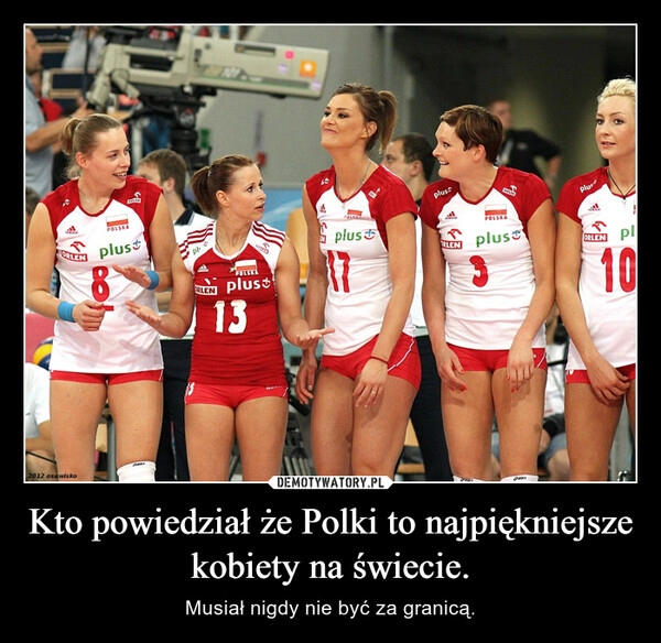 
    Kto powiedział że Polki to najpiękniejsze kobiety na świecie.