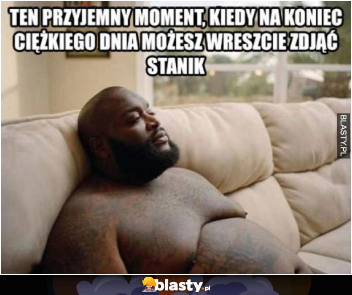 
    Ten przyjemny moment, kiedy na koniec ciężkiego dnia możesz wreszcie zdjąć stanik