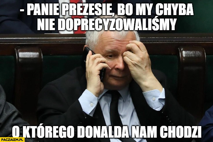 
    Kaczyński panie prezesie bo my chyba nie doprecyzowaliśmy o którego Donalda nam chodzi zamach na Trumpa