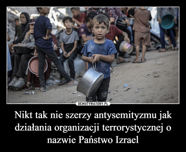 
    Nikt tak nie szerzy antysemityzmu jak działania organizacji terrorystycznej o nazwie Państwo Izrael