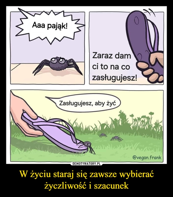 
    W życiu staraj się zawsze wybierać życzliwość i szacunek