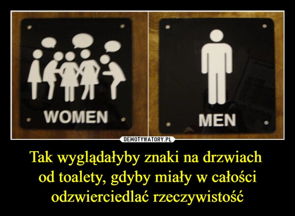 
    Tak wyglądałyby znaki na drzwiach 
od toalety, gdyby miały w całości odzwierciedlać rzeczywistość