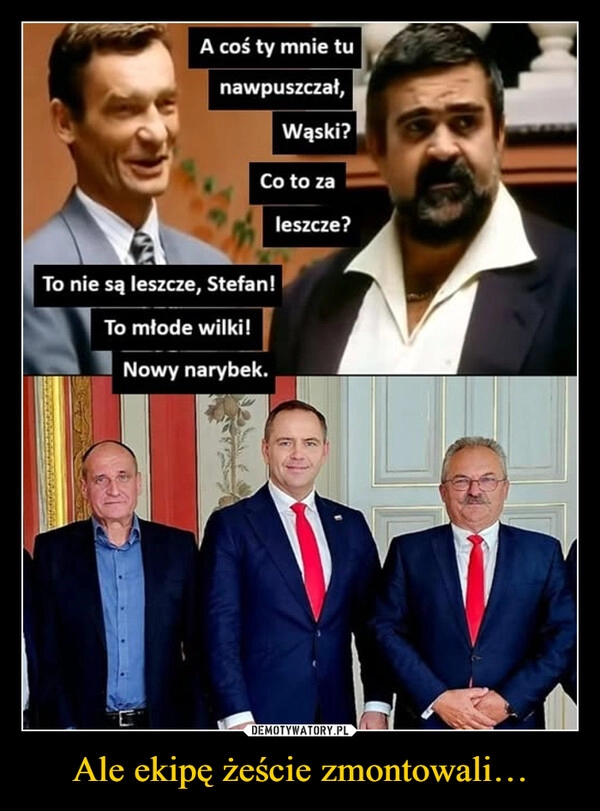 
    Ale ekipę żeście zmontowali…