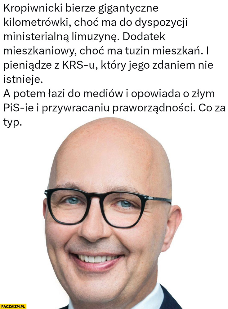 
    Kropiwnicki bierze kilometrówki choć ma limuzynę, dodatek mieszkaniowy choć ma 12 mieszkań, pieniądze z KRS, potem mówi o przywracaniu praworządności