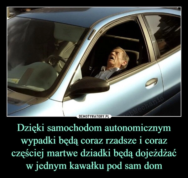 
    Dzięki samochodom autonomicznym wypadki będą coraz rzadsze i coraz częściej martwe dziadki będą dojeżdżać w jednym kawałku pod sam dom