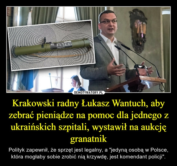 
    
Krakowski radny Łukasz Wantuch, aby zebrać pieniądze na pomoc dla jednego z ukraińskich szpitali, wystawił na aukcję granatnik 