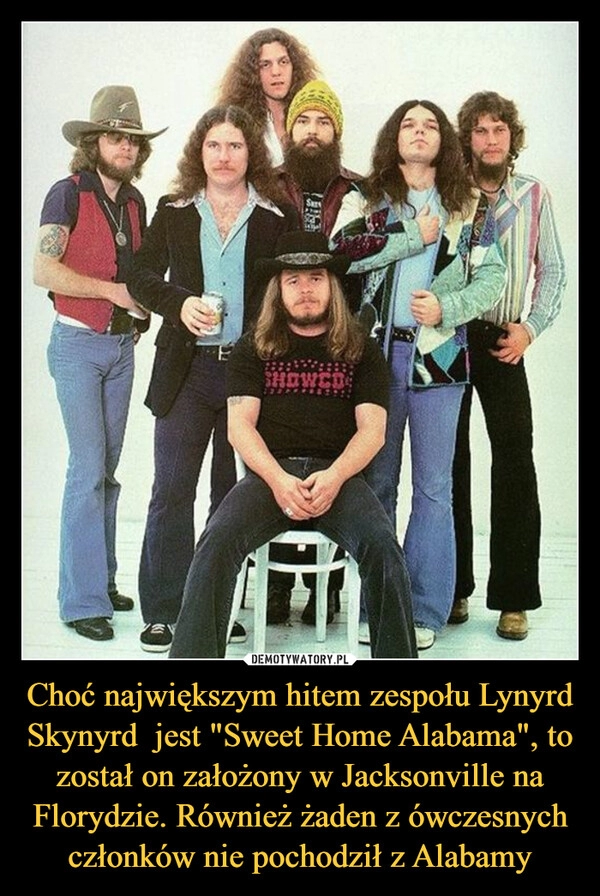 
    Choć największym hitem zespołu Lynyrd Skynyrd jest "Sweet Home Alabama", to został on założony w Jacksonville na Florydzie. Również żaden z ówczesnych członków nie pochodził z Alabamy 