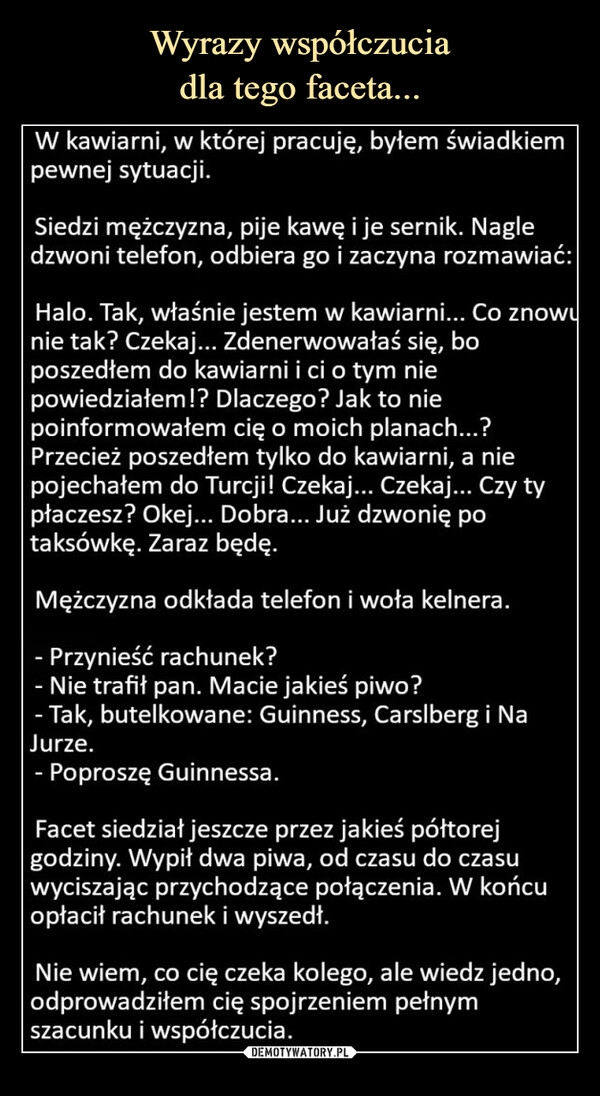 
    Wyrazy współczucia
dla tego faceta...