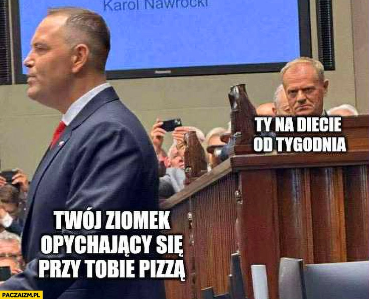 
    Twój ziomek opychający się przy tobie pizzą vs ty na diecie od tygodnia Tusk patrzy na Nawrockiego w sejmie