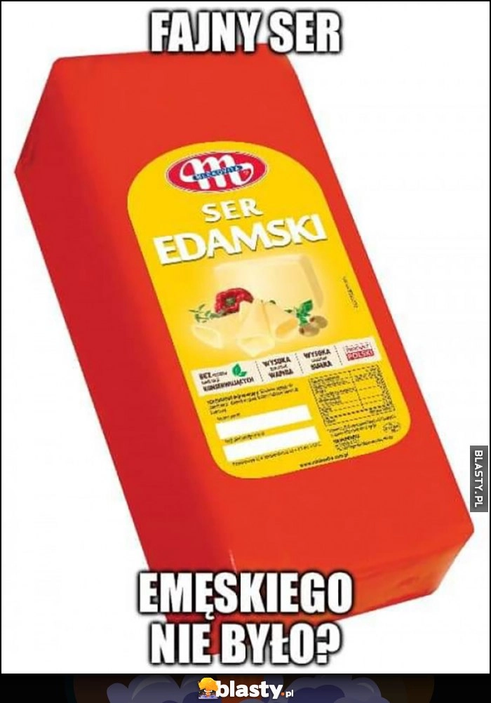 
    Ser edamski, fajny ser emęskiego nie było?