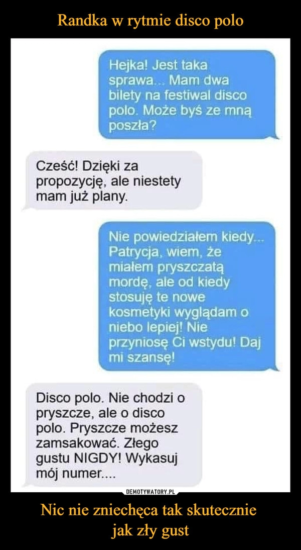 
    Randka w rytmie disco polo Nic nie zniechęca tak skutecznie 
jak zły gust