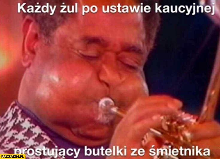
    Każdy żul po ustawie kaucyjnej prostujący butelki ze śmietnika