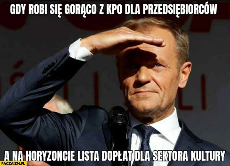 
    Tusk gdy robi się gorąco z KPO dla przedsiębiorców a na horyzoncie lista dopłat dla sektora kultury