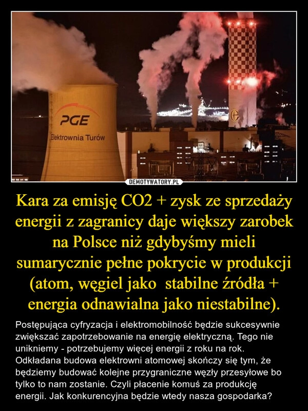 
    Kara za emisję CO2 + zysk ze sprzedaży energii z zagranicy daje większy zarobek na Polsce niż gdybyśmy mieli sumarycznie pełne pokrycie w produkcji (atom, węgiel jako  stabilne źródła + energia odnawialna jako niestabilne).