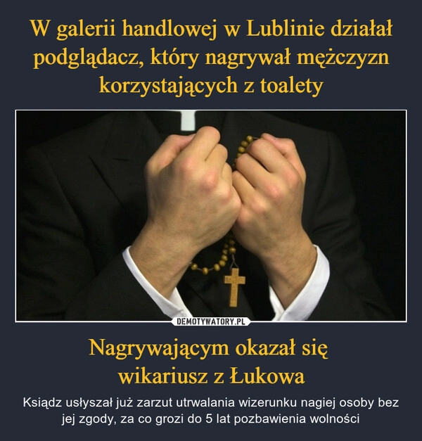 
    W galerii handlowej w Lublinie działał podglądacz, który nagrywał mężczyzn korzystających z toalety Nagrywającym okazał się 
wikariusz z Łukowa