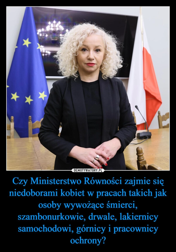 
    Czy Ministerstwo Równości zajmie się niedoborami kobiet w pracach takich jak osoby wywożące śmierci, szambonurkowie, drwale, lakiernicy samochodowi, górnicy i pracownicy ochrony?