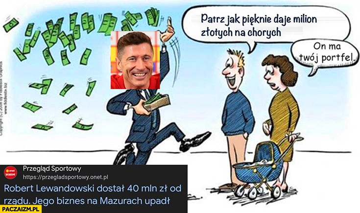 
    Lewandowski patrz jak pięknie daje milion złotych na chorych, on ma Twój portfel