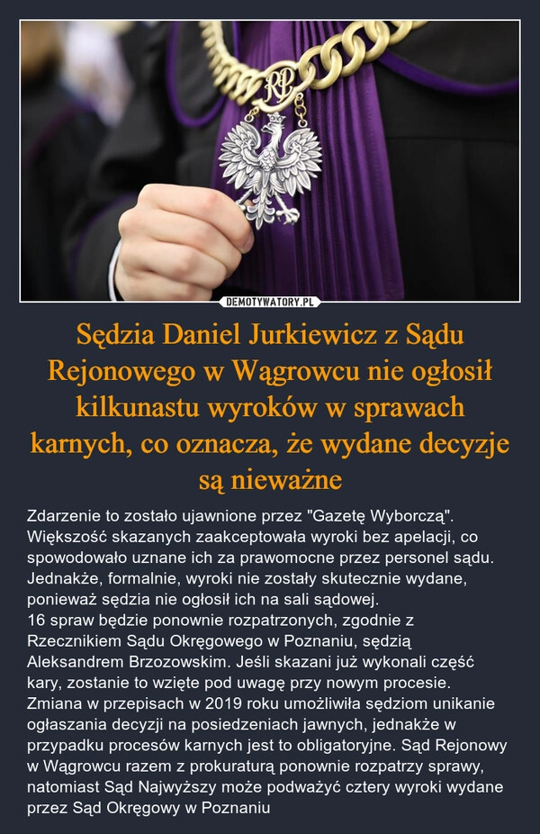 
    Sędzia Daniel Jurkiewicz z Sądu Rejonowego w Wągrowcu nie ogłosił kilkunastu wyroków w sprawach karnych, co oznacza, że wydane decyzje są nieważne