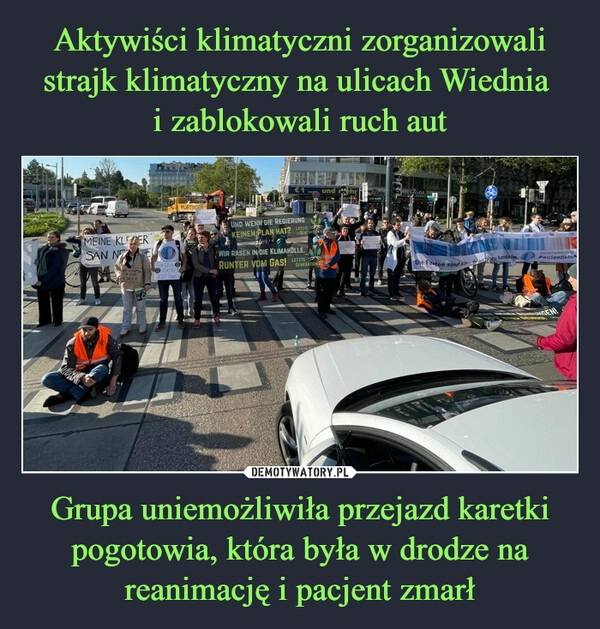 
    Aktywiści klimatyczni zorganizowali strajk klimatyczny na ulicach Wiednia 
i zablokowali ruch aut Grupa uniemożliwiła przejazd karetki pogotowia, która była w drodze na reanimację i pacjent zmarł