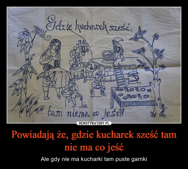 
    Powiadają że, gdzie kucharek sześć tam nie ma co jeść