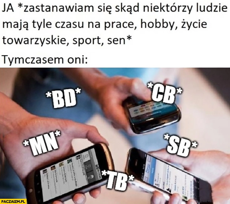 
    Ja zastanawiam się skąd niektórzy mają tyle czasu na pracę, hobby, życie? Tymczasem oni: bd, mn, cb, sb, tb skróty w wiadomościach
