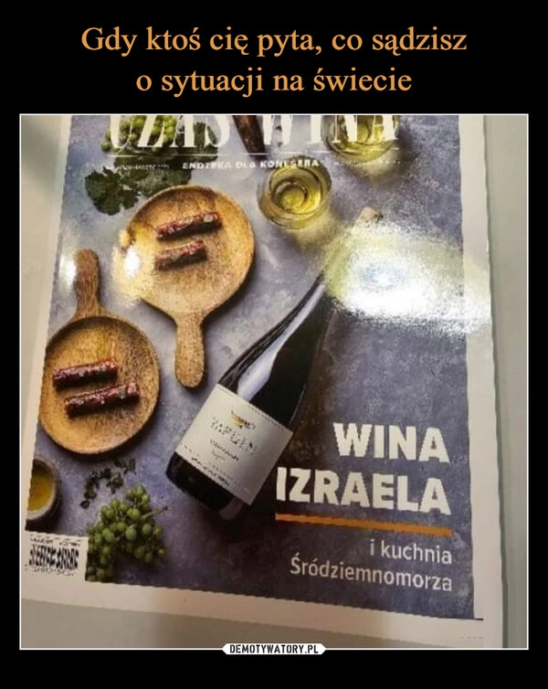 
    Gdy ktoś cię pyta, co sądzisz
o sytuacji na świecie