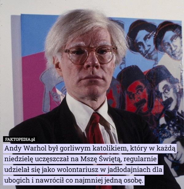 
    Andy Warhol był gorliwym katolikiem, który w każdą niedzielę uczęszczał...