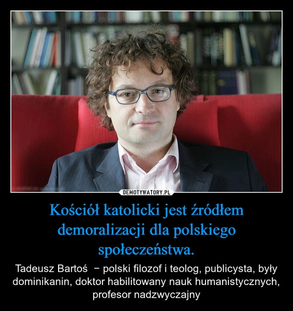 
    Kościół katolicki jest źródłem demoralizacji dla polskiego społeczeństwa.